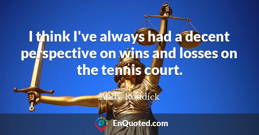 I think I've always had a decent perspective on wins and losses on the tennis court.