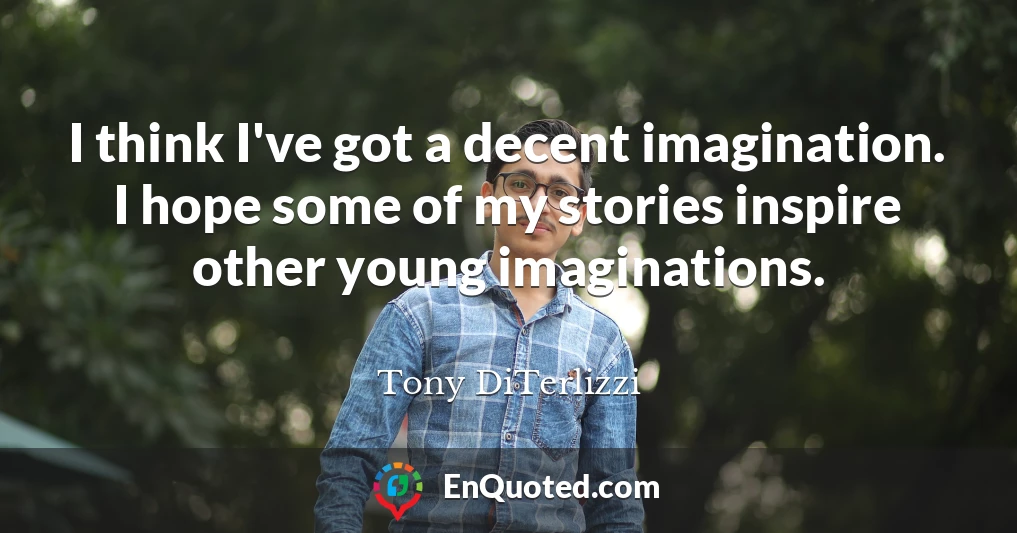 I think I've got a decent imagination. I hope some of my stories inspire other young imaginations.