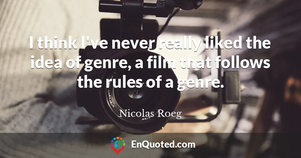 I think I've never really liked the idea of genre, a film that follows the rules of a genre.