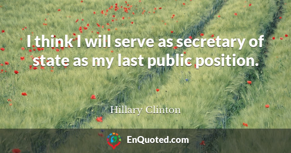 I think I will serve as secretary of state as my last public position.