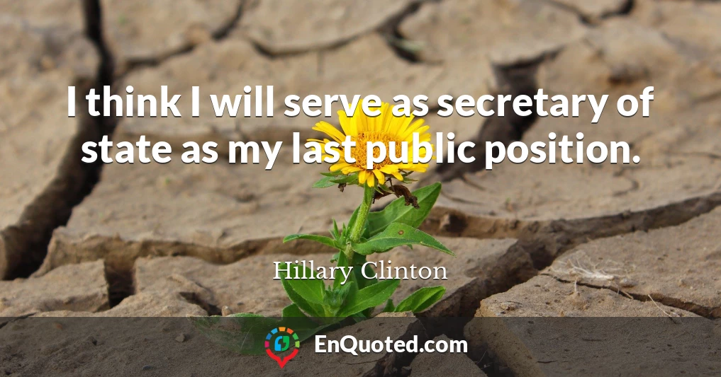 I think I will serve as secretary of state as my last public position.