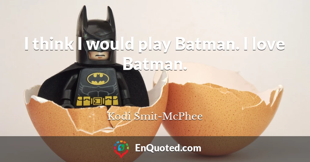 I think I would play Batman. I love Batman.