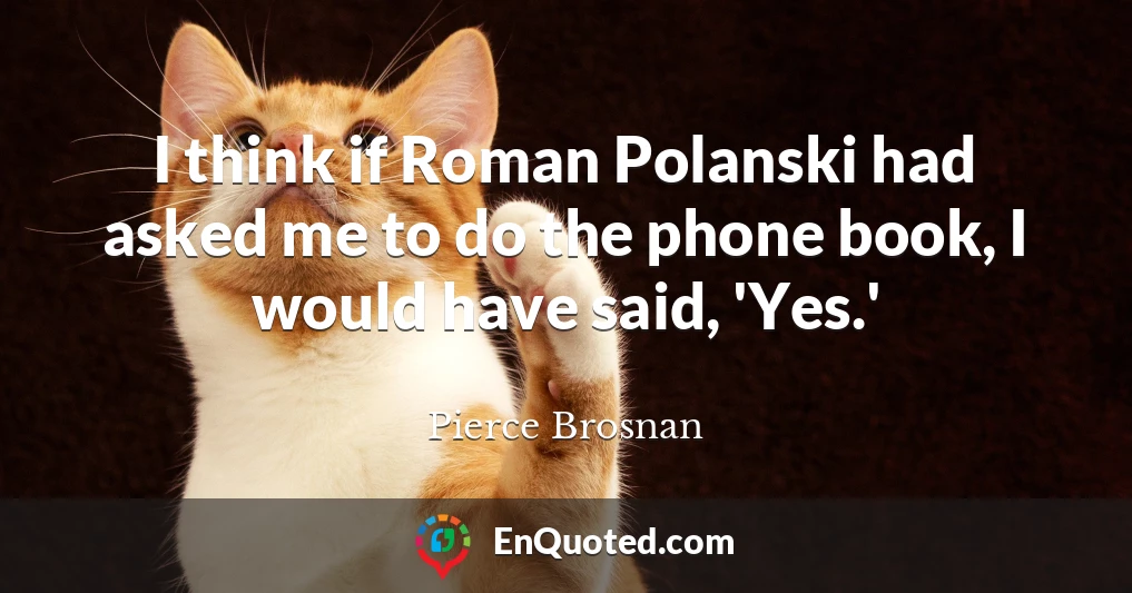 I think if Roman Polanski had asked me to do the phone book, I would have said, 'Yes.'