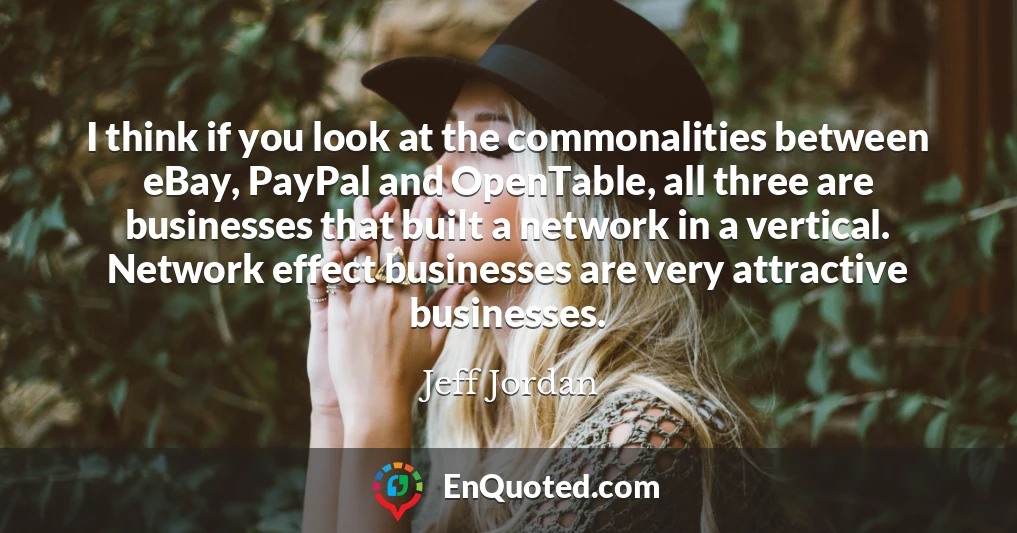 I think if you look at the commonalities between eBay, PayPal and OpenTable, all three are businesses that built a network in a vertical. Network effect businesses are very attractive businesses.