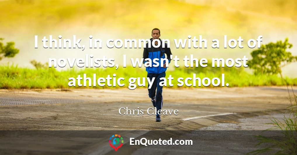 I think, in common with a lot of novelists, I wasn't the most athletic guy at school.