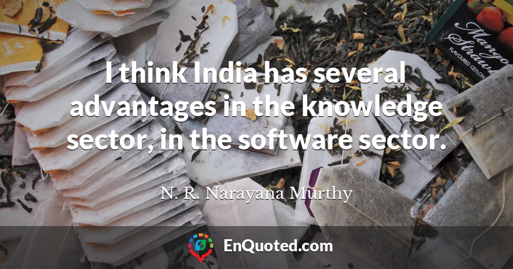 I think India has several advantages in the knowledge sector, in the software sector.
