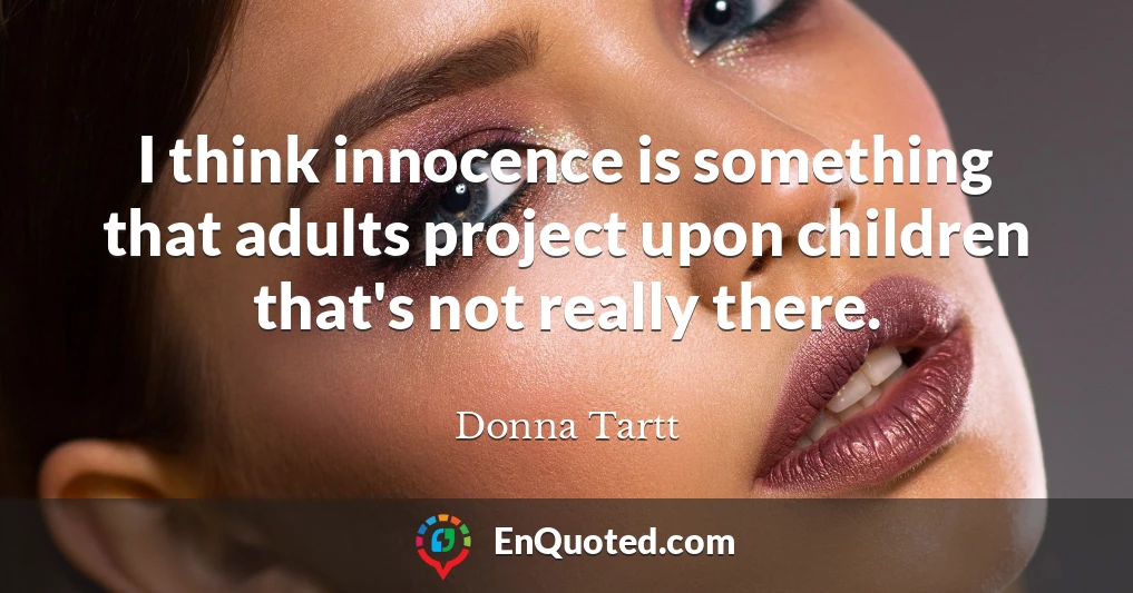 I think innocence is something that adults project upon children that's not really there.