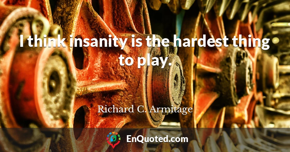 I think insanity is the hardest thing to play.