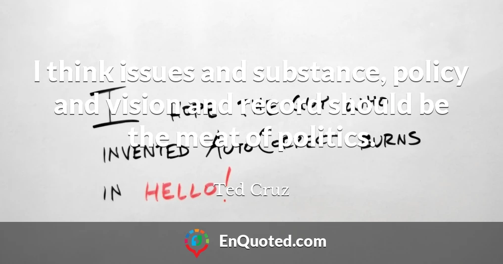 I think issues and substance, policy and vision and record should be the meat of politics.