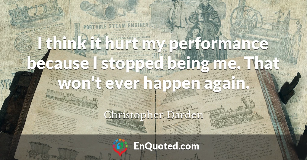 I think it hurt my performance because I stopped being me. That won't ever happen again.
