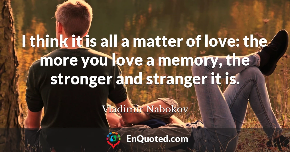 I think it is all a matter of love: the more you love a memory, the stronger and stranger it is.