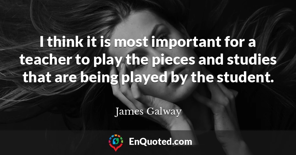 I think it is most important for a teacher to play the pieces and studies that are being played by the student.