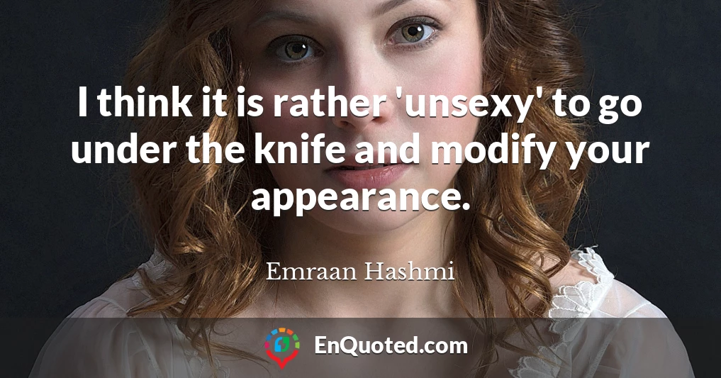 I think it is rather 'unsexy' to go under the knife and modify your appearance.