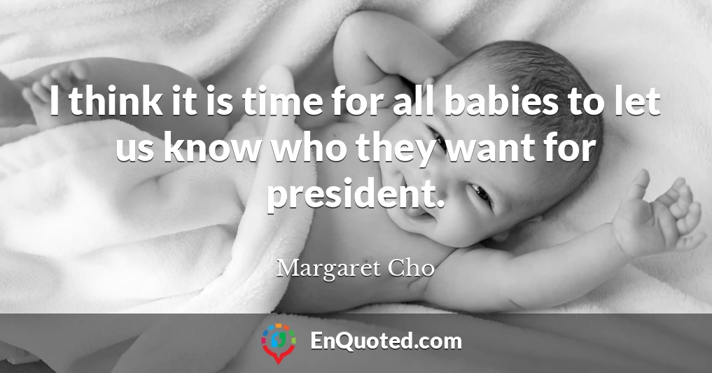 I think it is time for all babies to let us know who they want for president.