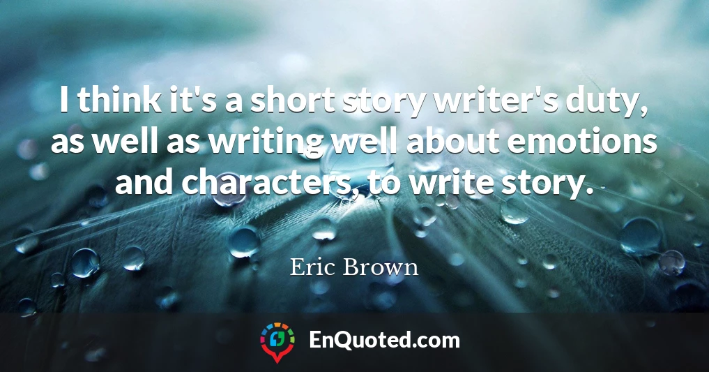 I think it's a short story writer's duty, as well as writing well about emotions and characters, to write story.