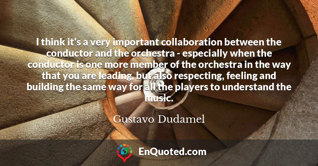 I think it's a very important collaboration between the conductor and the orchestra - especially when the conductor is one more member of the orchestra in the way that you are leading, but also respecting, feeling and building the same way for all the players to understand the music.