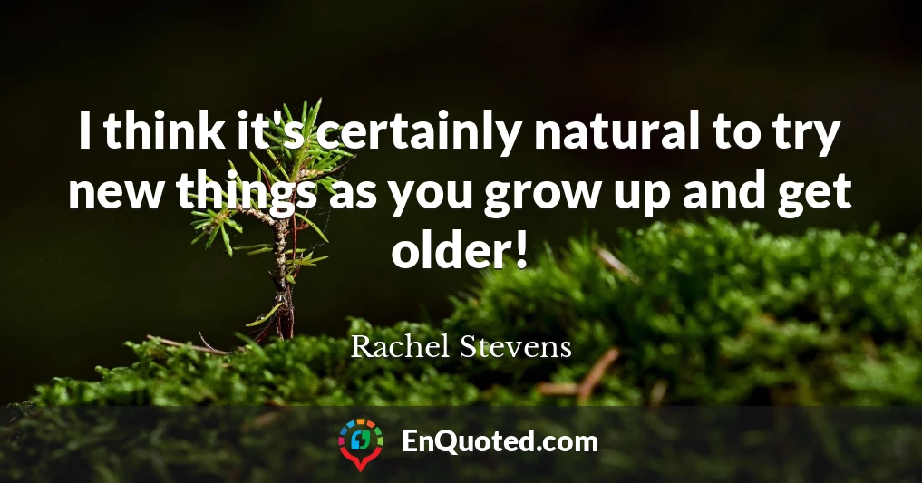 I think it's certainly natural to try new things as you grow up and get older!