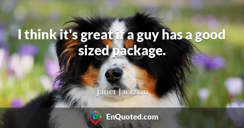 I think it's great if a guy has a good sized package.