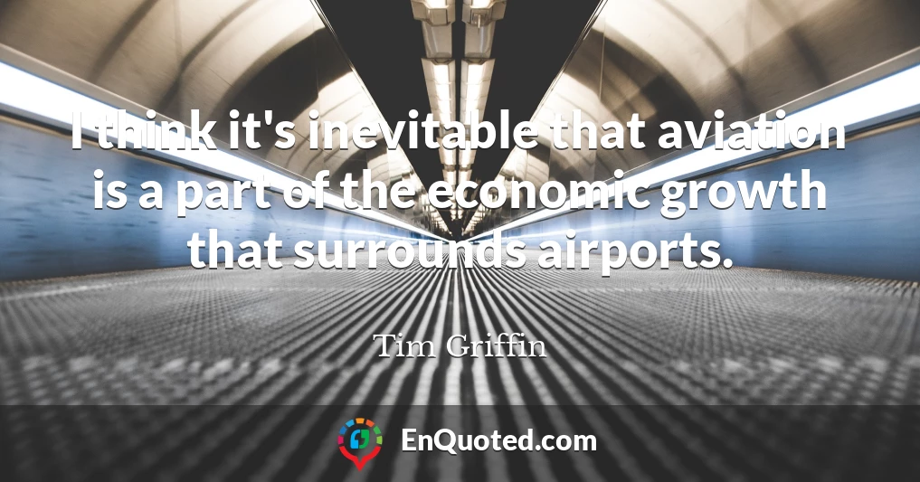 I think it's inevitable that aviation is a part of the economic growth that surrounds airports.