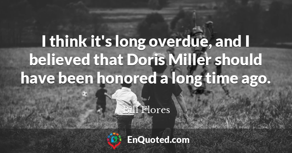 I think it's long overdue, and I believed that Doris Miller should have been honored a long time ago.