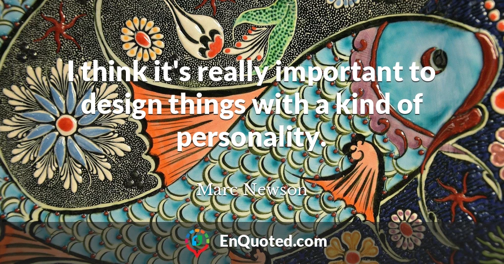I think it's really important to design things with a kind of personality.