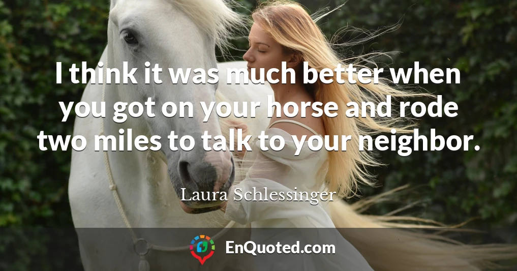 I think it was much better when you got on your horse and rode two miles to talk to your neighbor.