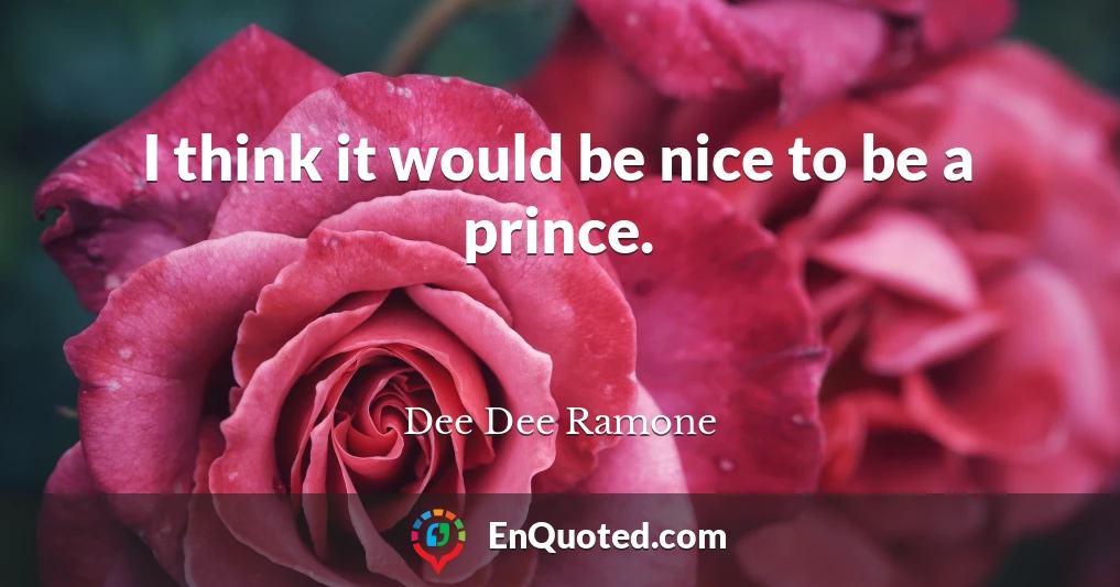 I think it would be nice to be a prince.