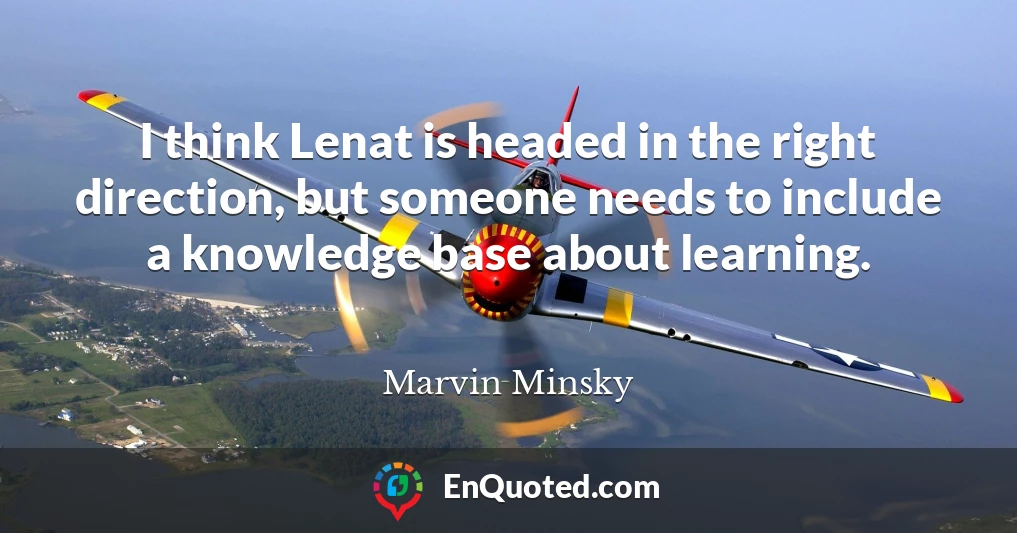 I think Lenat is headed in the right direction, but someone needs to include a knowledge base about learning.