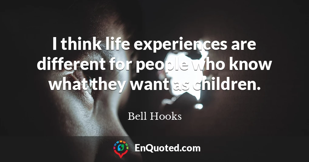 I think life experiences are different for people who know what they want as children.