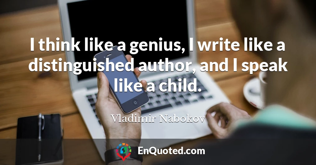 I think like a genius, I write like a distinguished author, and I speak like a child.