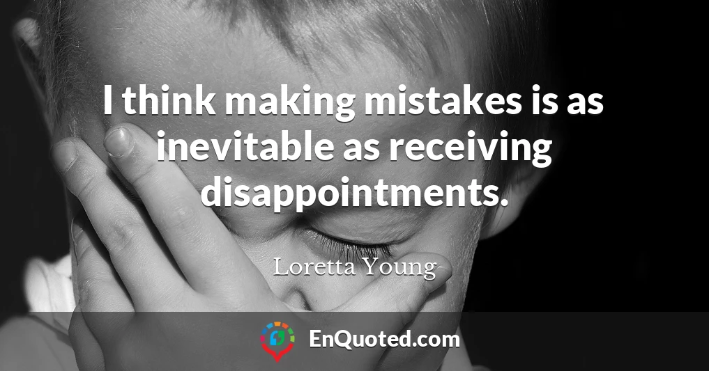 I think making mistakes is as inevitable as receiving disappointments.