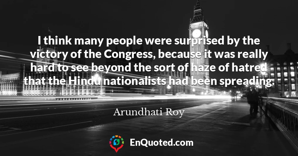 I think many people were surprised by the victory of the Congress, because it was really hard to see beyond the sort of haze of hatred that the Hindu nationalists had been spreading.