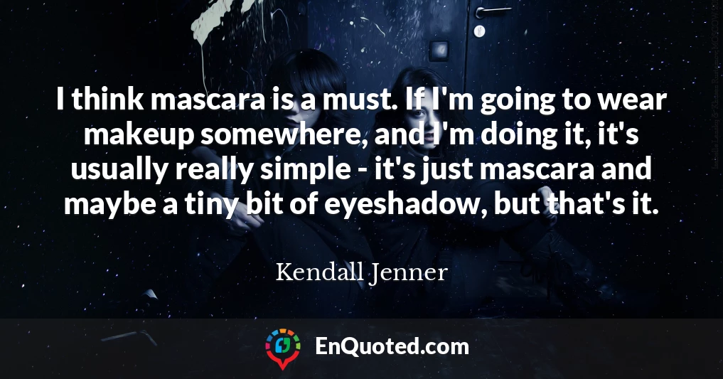 I think mascara is a must. If I'm going to wear makeup somewhere, and I'm doing it, it's usually really simple - it's just mascara and maybe a tiny bit of eyeshadow, but that's it.