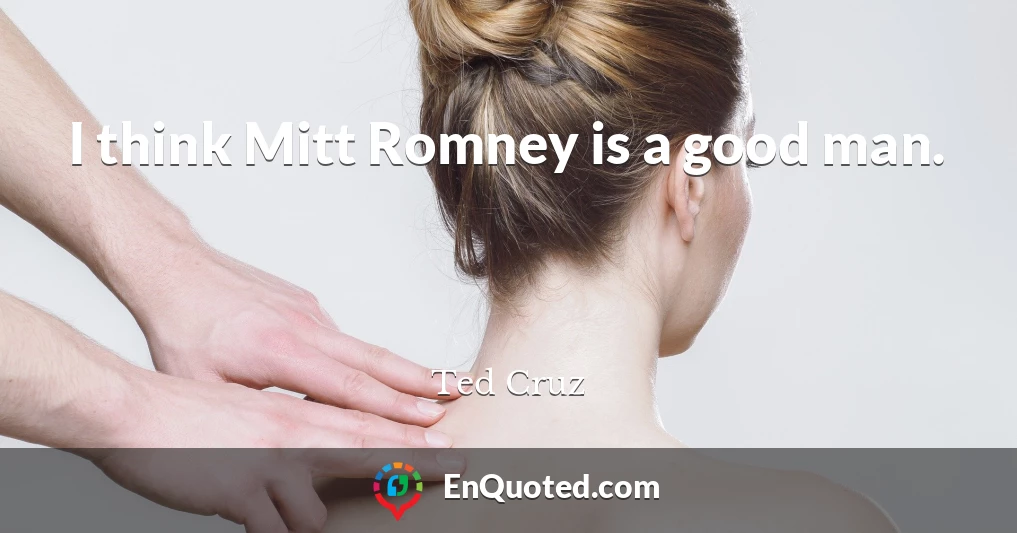 I think Mitt Romney is a good man.