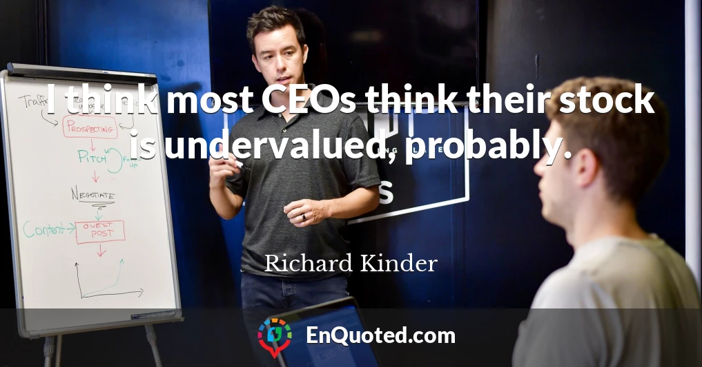 I think most CEOs think their stock is undervalued, probably.