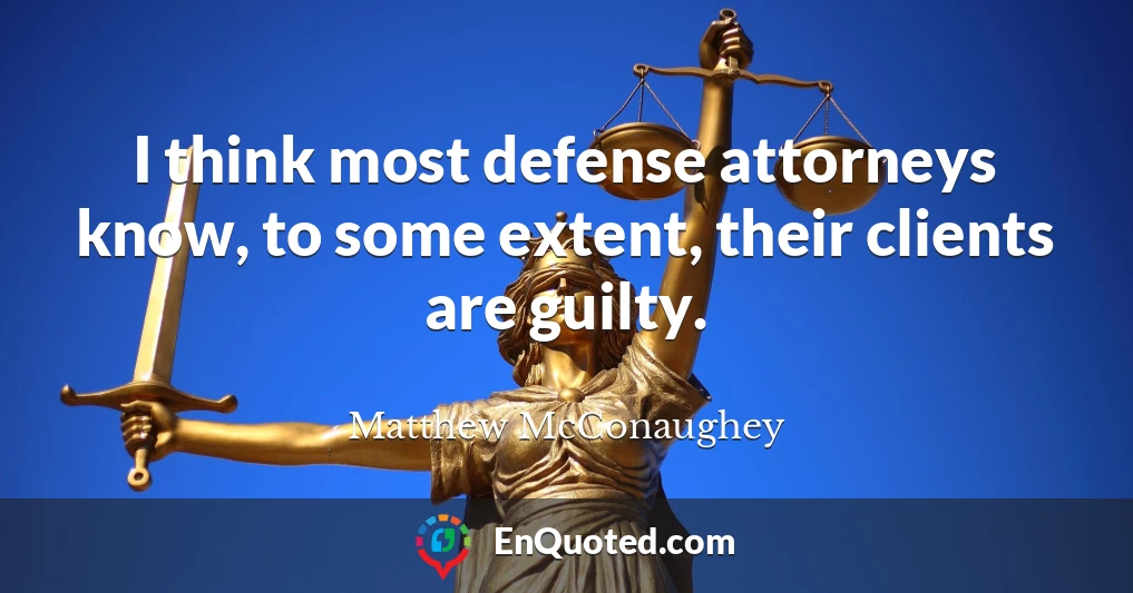 I think most defense attorneys know, to some extent, their clients are guilty.