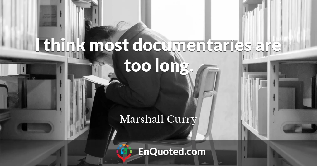 I think most documentaries are too long.