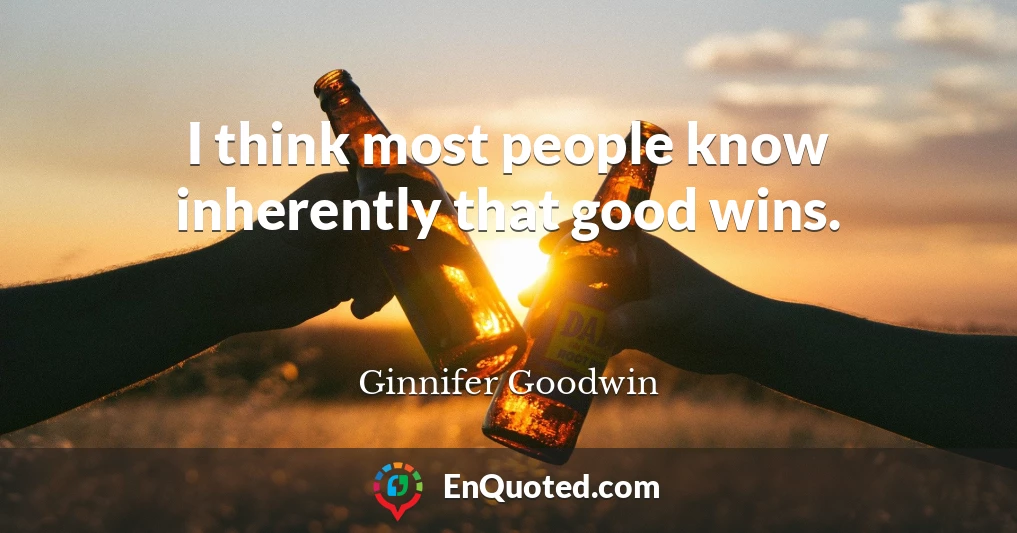 I think most people know inherently that good wins.