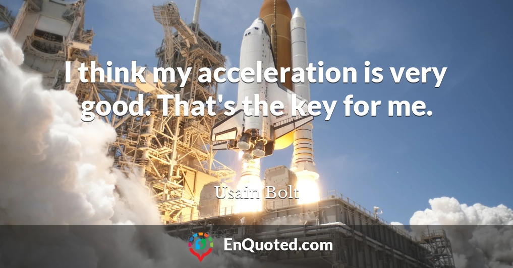 I think my acceleration is very good. That's the key for me.