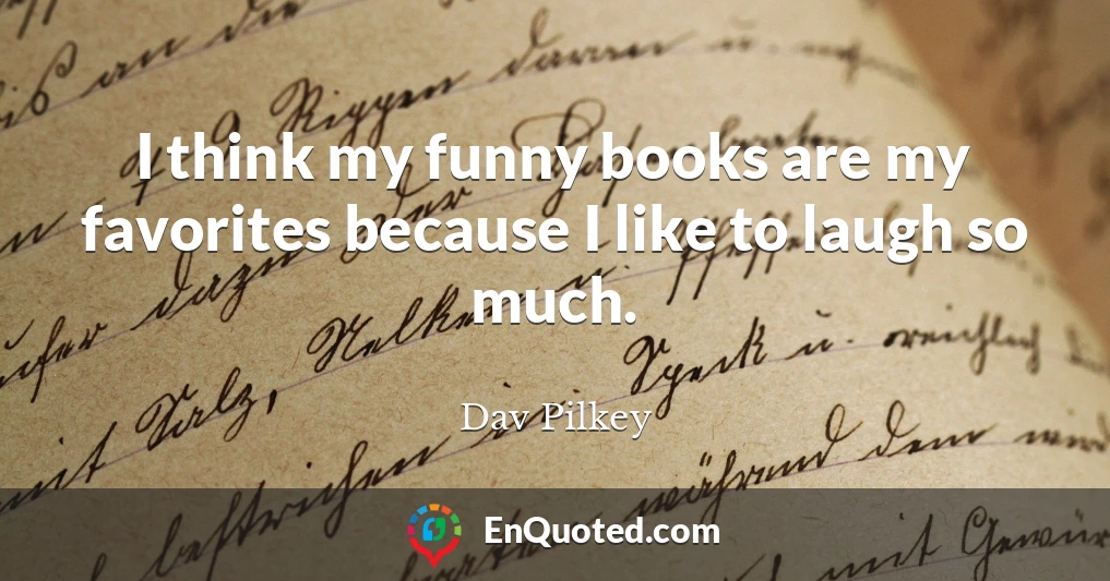 I think my funny books are my favorites because I like to laugh so much.