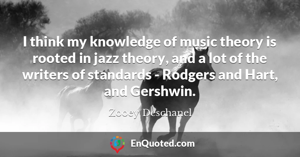 I think my knowledge of music theory is rooted in jazz theory, and a lot of the writers of standards - Rodgers and Hart, and Gershwin.