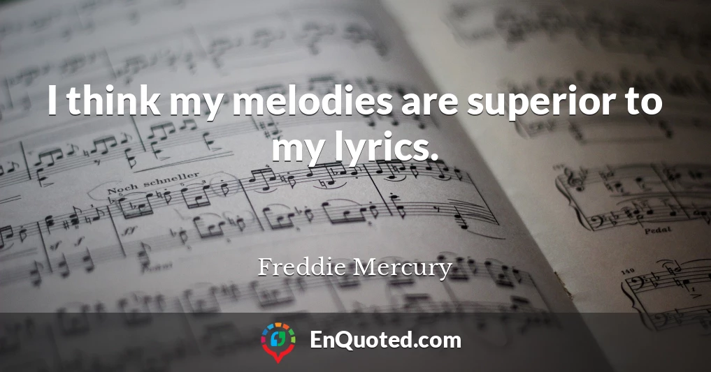 I think my melodies are superior to my lyrics.