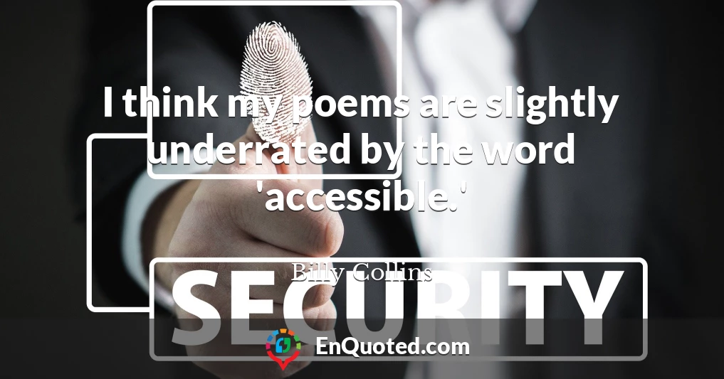 I think my poems are slightly underrated by the word 'accessible.'