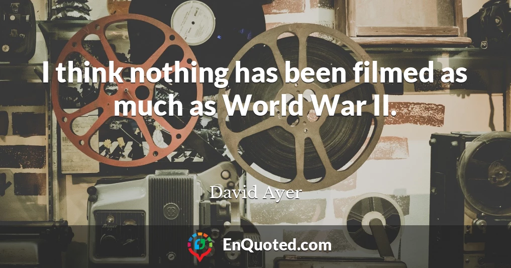 I think nothing has been filmed as much as World War II.