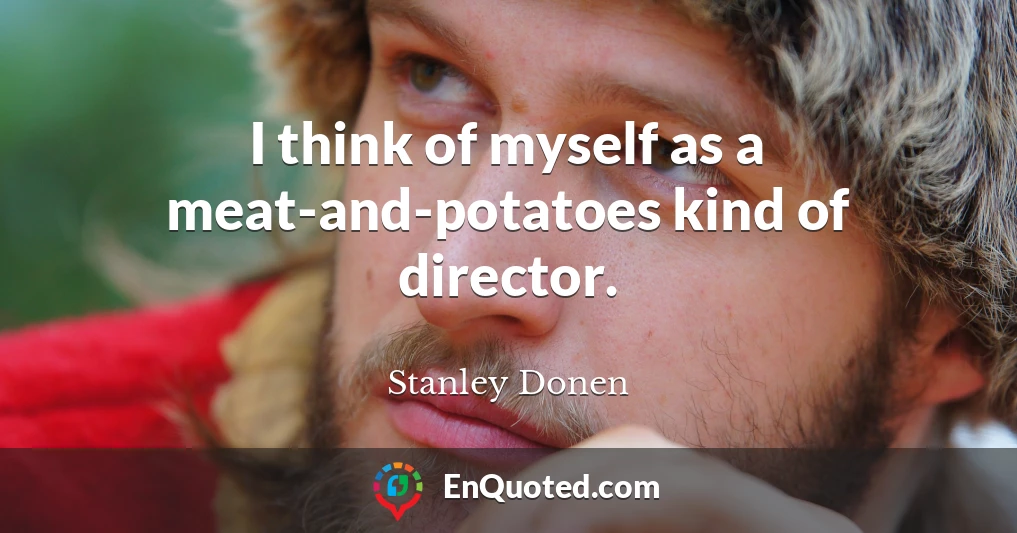 I think of myself as a meat-and-potatoes kind of director.