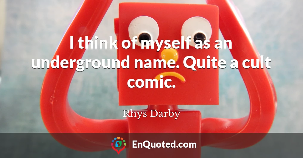 I think of myself as an underground name. Quite a cult comic.
