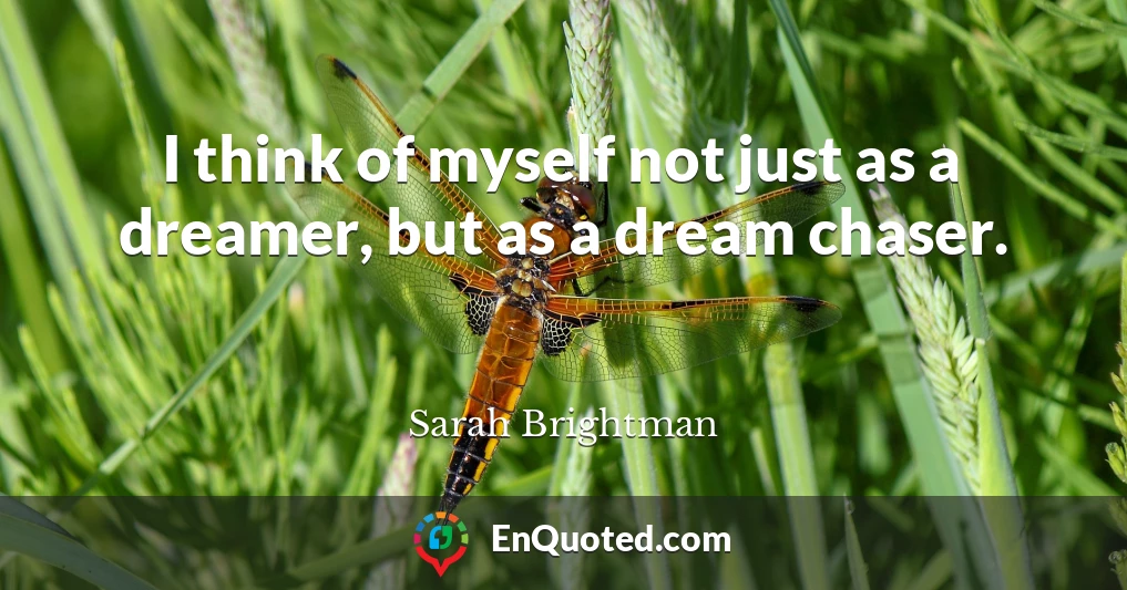 I think of myself not just as a dreamer, but as a dream chaser.