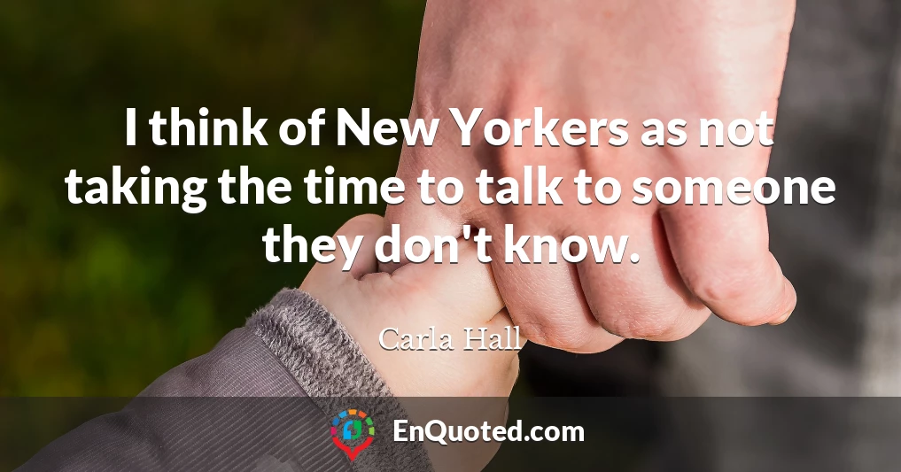 I think of New Yorkers as not taking the time to talk to someone they don't know.