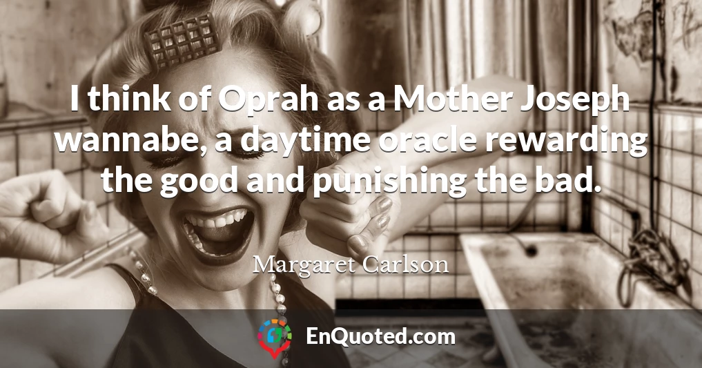 I think of Oprah as a Mother Joseph wannabe, a daytime oracle rewarding the good and punishing the bad.
