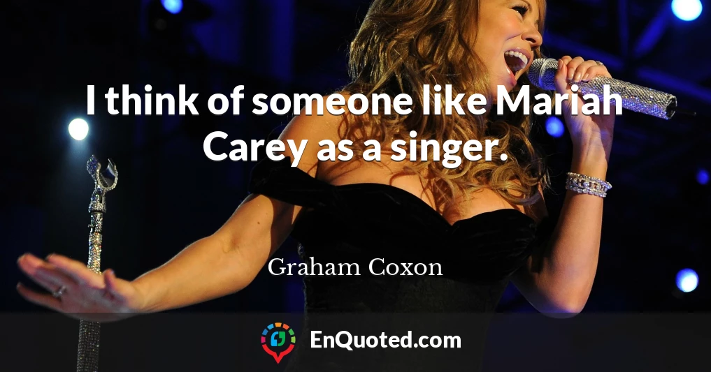 I think of someone like Mariah Carey as a singer.